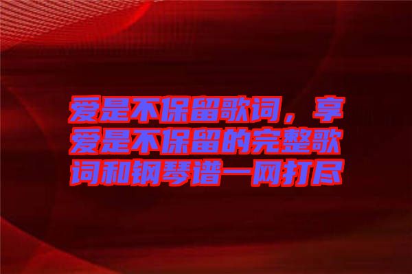 愛是不保留歌詞，享愛是不保留的完整歌詞和鋼琴譜一網打盡