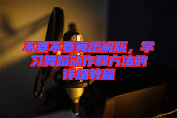 不要不要舞蹈解版，學(xué)習(xí)舞蹈動作和方法的詳細教程