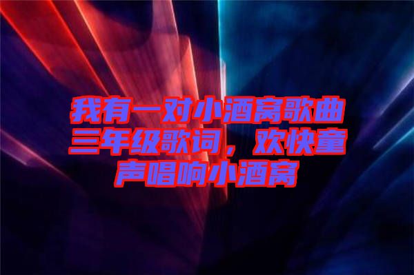 我有一對(duì)小酒窩歌曲三年級(jí)歌詞，歡快童聲唱響小酒窩