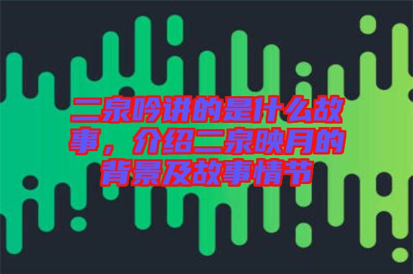 二泉吟講的是什么故事，介紹二泉映月的背景及故事情節