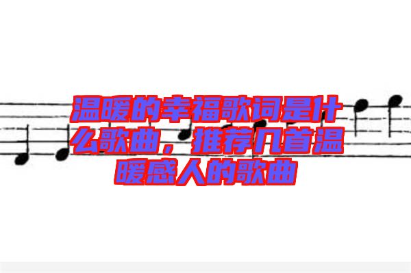 溫暖的幸福歌詞是什么歌曲，推薦幾首溫暖感人的歌曲