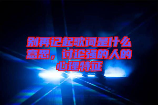 別再記起歌詞是什么意思，討論強(qiáng)的人的心理特征