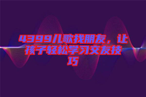 4399兒歌找朋友，讓孩子輕松學習交友技巧