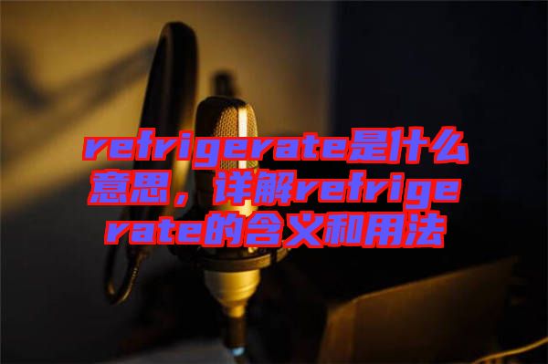 refrigerate是什么意思，詳解refrigerate的含義和用法