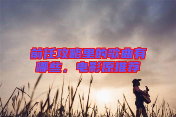 前任攻略里的歌曲有哪些，電影原推薦