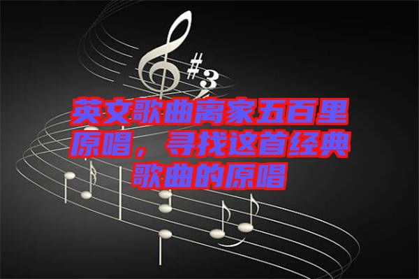 英文歌曲離家五百里原唱，尋找這首經典歌曲的原唱