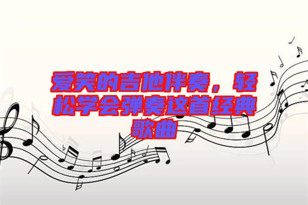 愛笑的吉他伴奏，輕松學會彈奏這首經典歌曲