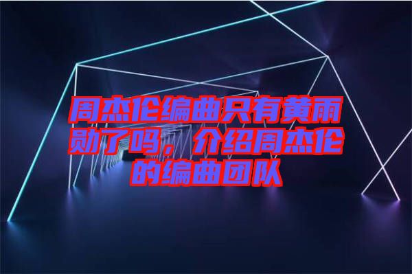 周杰倫編曲只有黃雨勛了嗎，介紹周杰倫的編曲團隊