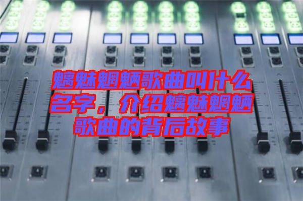 魑魅魍魎歌曲叫什么名字，介紹魑魅魍魎歌曲的背后故事