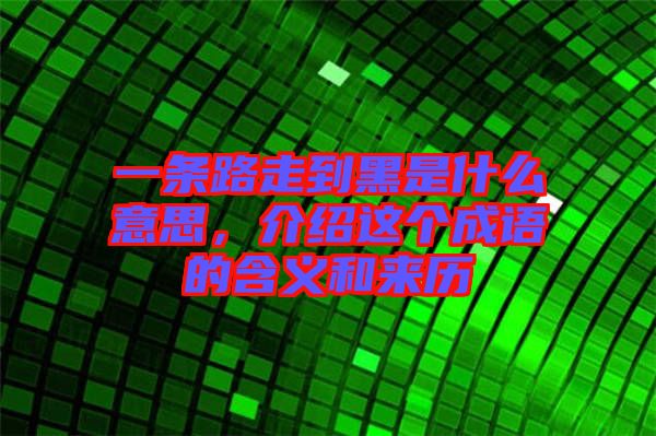 一條路走到黑是什么意思，介紹這個成語的含義和來歷