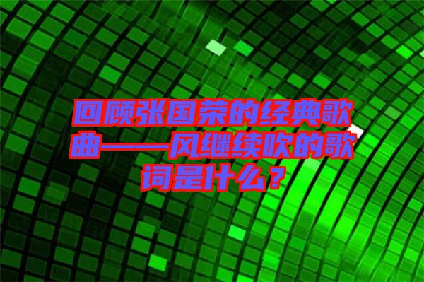 回顧張國榮的經典歌曲——風繼續吹的歌詞是什么？