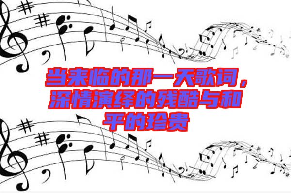 當來臨的那一天歌詞，深情演繹的殘酷與和平的珍貴