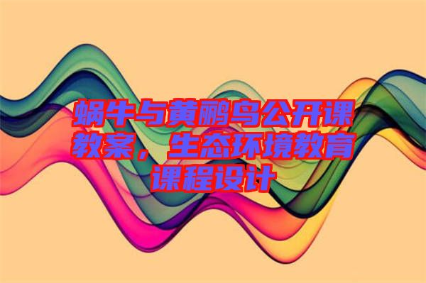 蝸牛與黃鸝鳥公開課教案，生態環境教育課程設計