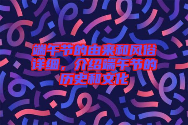 端午節的由來和風俗詳細，介紹端午節的歷史和文化