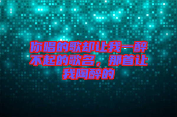 你唱的歌卻讓我一醉不起的歌名，那首讓我陶醉的