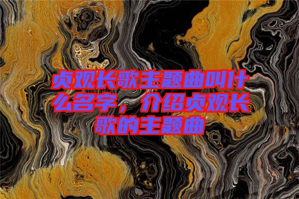 貞觀長(zhǎng)歌主題曲叫什么名字，介紹貞觀長(zhǎng)歌的主題曲