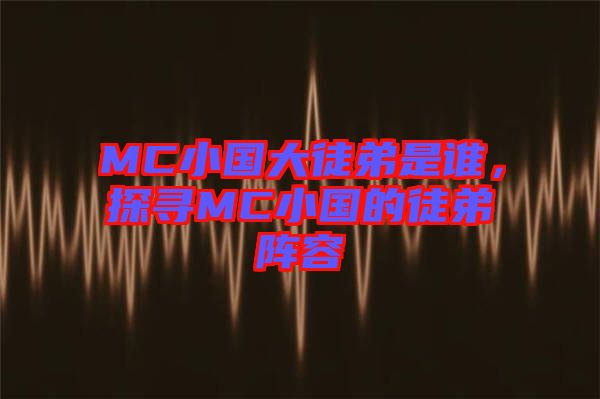 MC小國大徒弟是誰，探尋MC小國的徒弟陣容