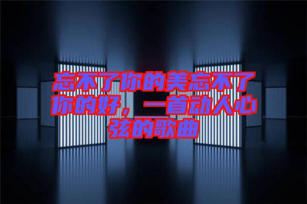 忘不了你的美忘不了你的好，一首動人心弦的歌曲