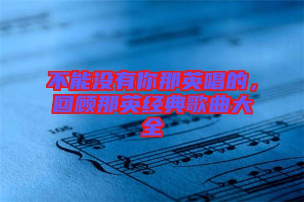 不能沒有你那英唱的，回顧那英經典歌曲大全