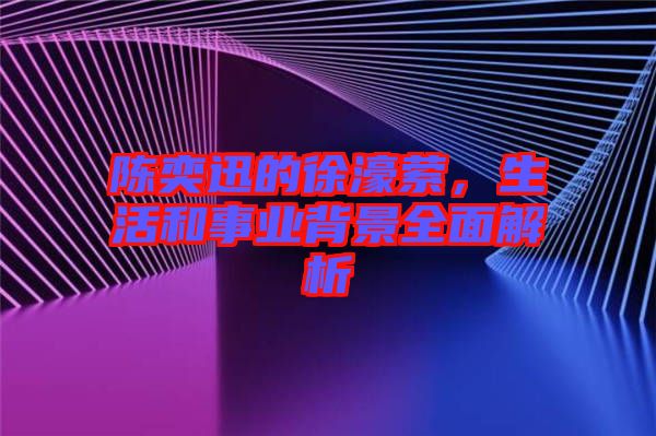 陳奕迅的徐濠縈，生活和事業背景全面解析