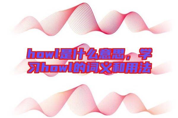 howl是什么意思，學習howl的詞義和用法