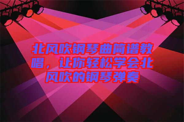 北風(fēng)吹鋼琴曲簡(jiǎn)譜教唱，讓你輕松學(xué)會(huì)北風(fēng)吹的鋼琴?gòu)椬? width=