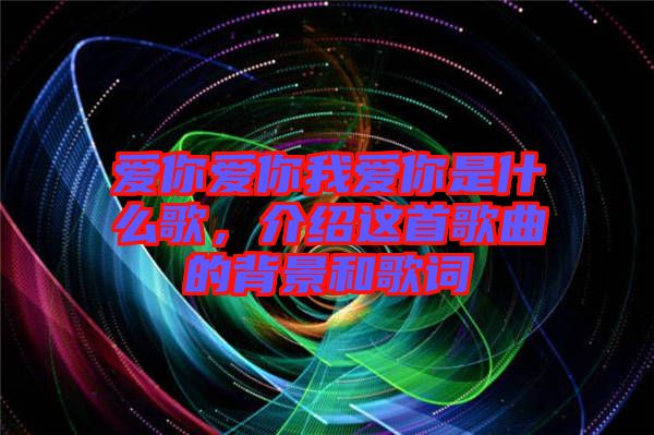 愛你愛你我愛你是什么歌，介紹這首歌曲的背景和歌詞