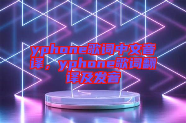 yphone歌詞中文音譯，yphone歌詞翻譯及發音