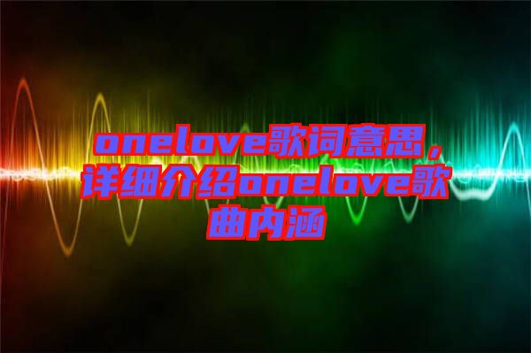 onelove歌詞意思，詳細(xì)介紹onelove歌曲內(nèi)涵