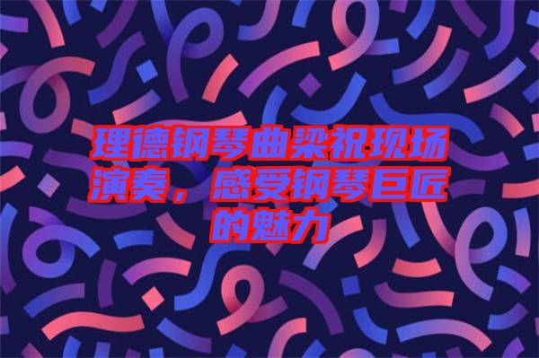 理德鋼琴曲梁祝現(xiàn)場演奏，感受鋼琴巨匠的魅力