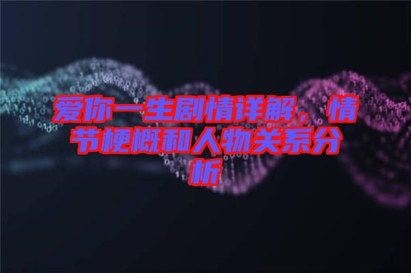 愛你一生劇情詳解，情節梗概和人物關系分析