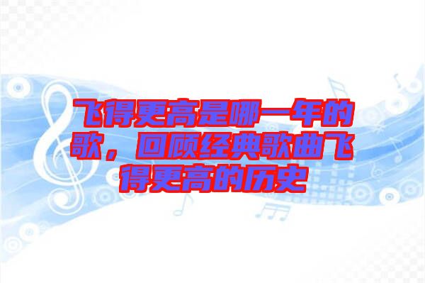 飛得更高是哪一年的歌，回顧經典歌曲飛得更高的歷史