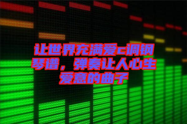 讓世界充滿愛c調鋼琴譜，彈奏讓人心生愛意的曲子