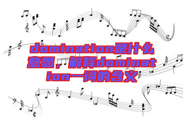 domination是什么意思，解釋domination一詞的含義