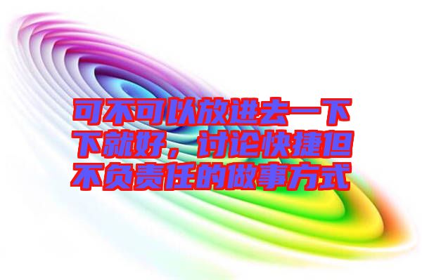 可不可以放進去一下下就好，討論快捷但不負責任的做事方式