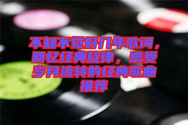 不知不覺好幾年歌詞，回憶經典旋律，感受歲月流轉的經典歌曲推薦