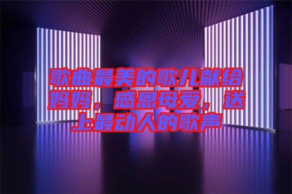 歌曲最美的歌兒獻(xiàn)給媽媽，感恩母愛，送上最動(dòng)人的歌聲