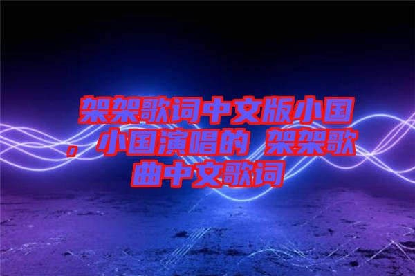 囧架架歌詞中文版小國，小國演唱的囧架架歌曲中文歌詞