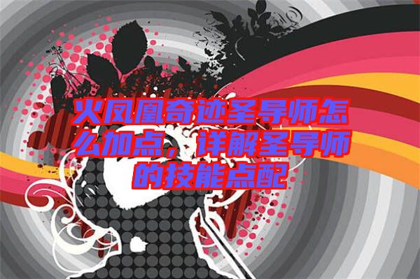 火鳳凰奇跡圣導(dǎo)師怎么加點，詳解圣導(dǎo)師的技能點配