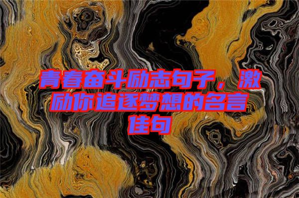 青春奮斗勵志句子，激勵你追逐夢想的名言佳句