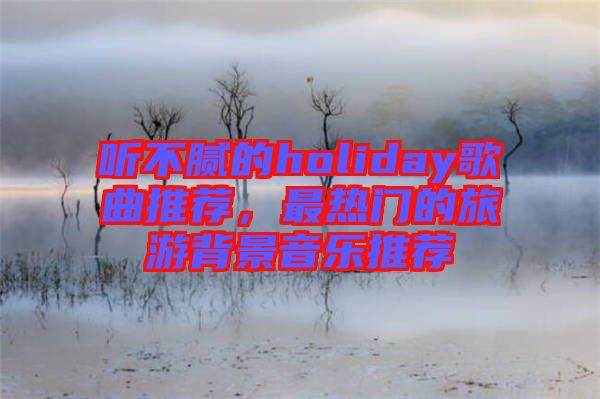 聽不膩的holiday歌曲推薦，最熱門的旅游背景音樂推薦