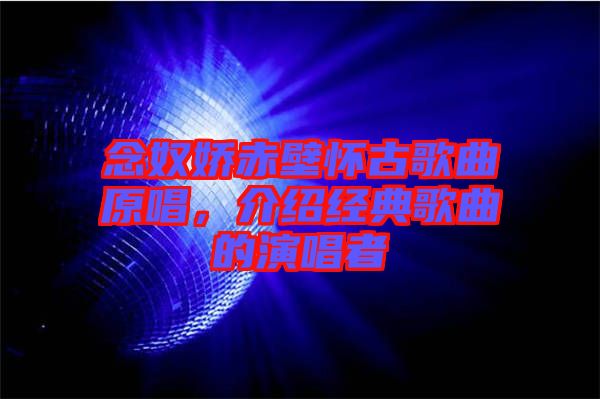 念奴嬌赤壁懷古歌曲原唱，介紹經典歌曲的演唱者