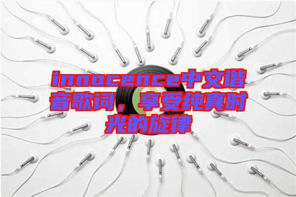 innocence中文諧音歌詞，享受純真時光的旋律