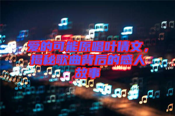 愛的可能原唱葉倩文，揭秘歌曲背后的感人故事