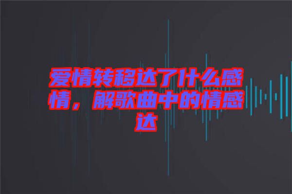 愛情轉移達了什么感情，解歌曲中的情感達