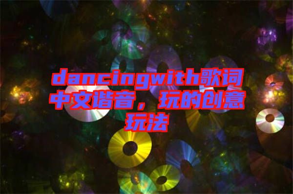 dancingwith歌詞中文諧音，玩的創意玩法