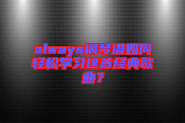 always鋼琴譜如何輕松學習這首經典歌曲？