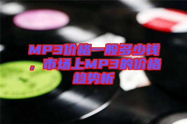 MP3價(jià)格一般多少錢，市場(chǎng)上MP3的價(jià)格趨勢(shì)析