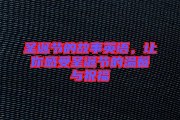 圣誕節(jié)的故事英語(yǔ)，讓你感受圣誕節(jié)的溫馨與祝福