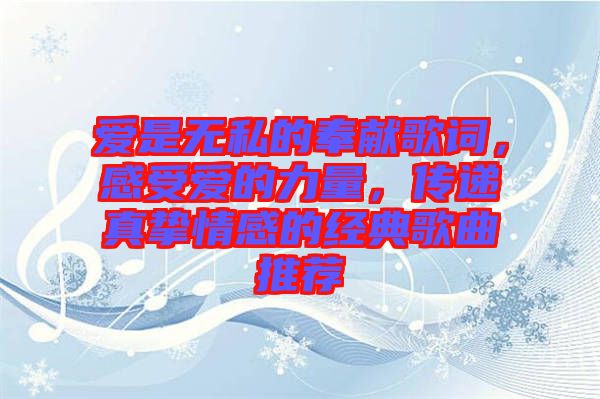 愛是無私的奉獻歌詞，感受愛的力量，傳遞真摯情感的經典歌曲推薦